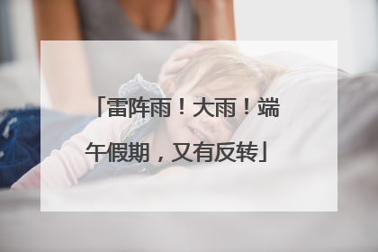 雷阵雨！大雨！端午假期，又有反转