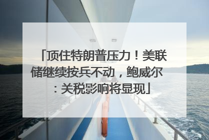 顶住特朗普压力！美联储继续按兵不动，鲍威尔：关税影响将显现