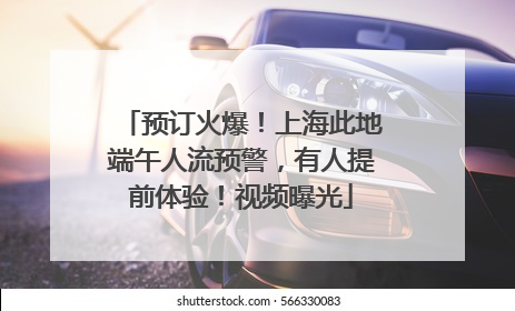 预订火爆！上海此地端午人流预警，有人提前体验！视频曝光
