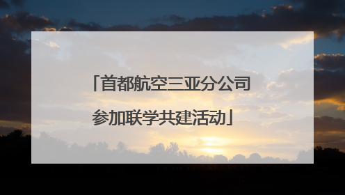 首都航空三亚分公司参加联学共建活动