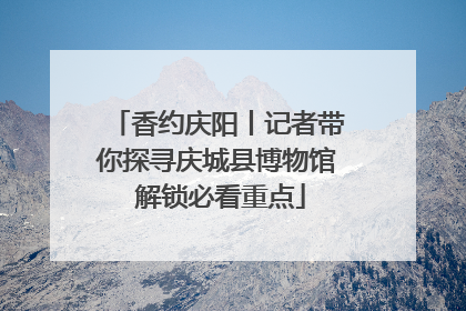 香约庆阳丨记者带你探寻庆城县博物馆 解锁必看重点