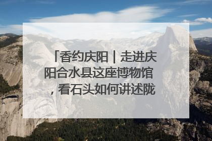 香约庆阳｜走进庆阳合水县这座博物馆，看石头如何讲述陇东千年历史