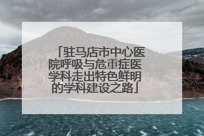 驻马店市中心医院呼吸与危重症医学科走出特色鲜明的学科建设之路