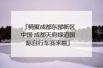 骑聚成都东部新区 中国·成都天府绿道国际自行车赛来啦