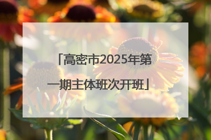 高密市2025年第一期主体班次开班