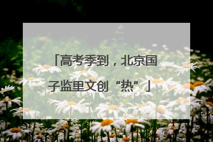 高考季到，北京国子监里文创“热”