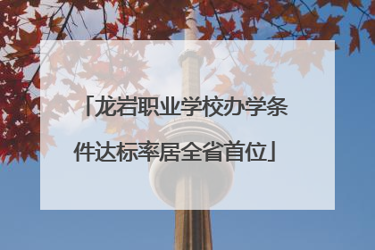 龙岩职业学校办学条件达标率居全省首位