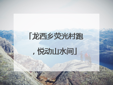 龙西乡荧光村跑，悦动山水间