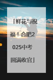 鲜花与祝福！合肥2025中考圆满收官