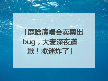 鹿晗演唱会卖票出bug，大麦深夜道歉！歌迷炸了