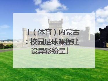 （体育）内蒙古：校园足球课程建设异彩纷呈