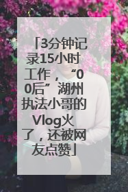 3分钟记录15小时工作，“00后”湖州执法小哥的Vlog火了，还被网友点赞
