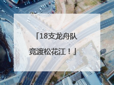 18支龙舟队竞渡松花江！