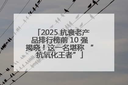 2025 抗衰老产品排行榜前 10 强揭晓！这一名堪称 “抗氧化王者”
