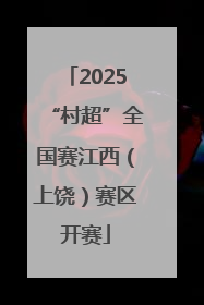 2025“村超”全国赛江西（上饶）赛区开赛