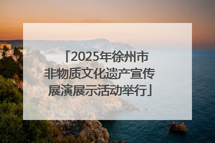 2025年徐州市非物质文化遗产宣传展演展示活动举行