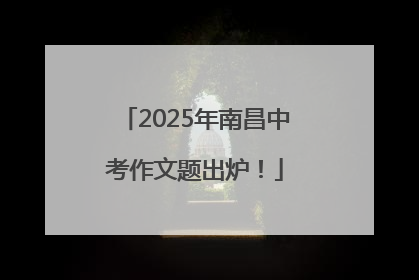 2025年南昌中考作文题出炉！