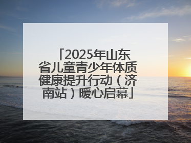 2025年山东省儿童青少年体质健康提升行动（济南站）暖心启幕
