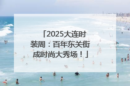 2025大连时装周：百年东关街成时尚大秀场！