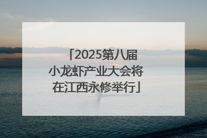 2025第八届小龙虾产业大会将在江西永修举行