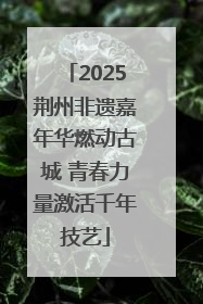 2025荆州非遗嘉年华燃动古城 青春力量激活千年技艺