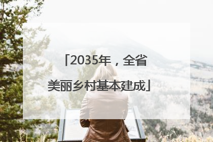 2035年，全省美丽乡村基本建成