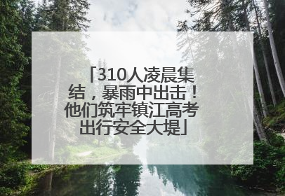 310人凌晨集结，暴雨中出击！他们筑牢镇江高考出行安全大堤