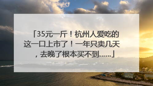 35元一斤！杭州人爱吃的这一口上市了！一年只卖几天，去晚了根本买不到……