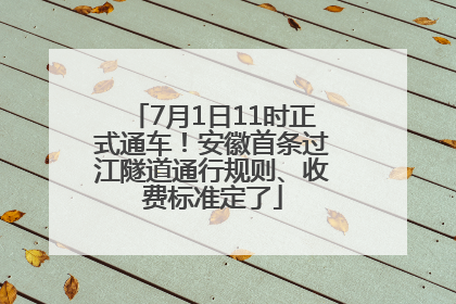 7月1日11时正式通车！安徽首条过江隧道通行规则、收费标准定了