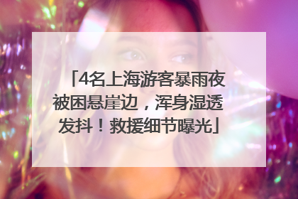 4名上海游客暴雨夜被困悬崖边，浑身湿透发抖！救援细节曝光
