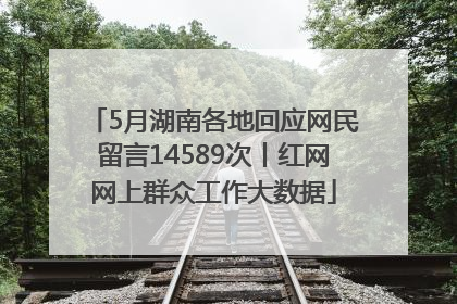 5月湖南各地回应网民留言14589次丨红网网上群众工作大数据