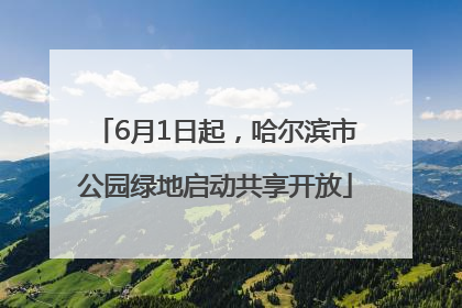 6月1日起，哈尔滨市公园绿地启动共享开放