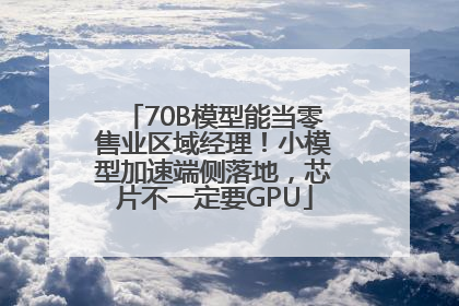 70B模型能当零售业区域经理！小模型加速端侧落地，芯片不一定要GPU