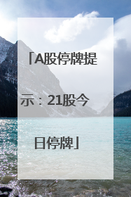 A股停牌提示：21股今日停牌