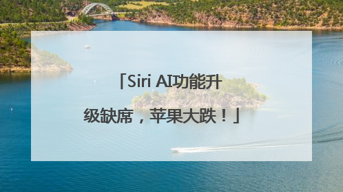 Siri AI功能升级缺席，苹果大跌！